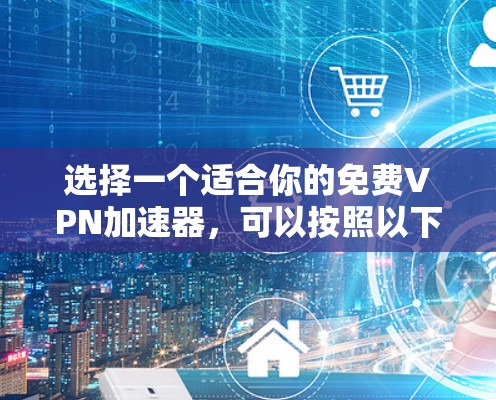 选择一个适合你的免费VPN加速器，可以按照以下步骤进行