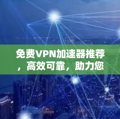 免费VPN加速器推荐，高效可靠，助力您的VPN体验