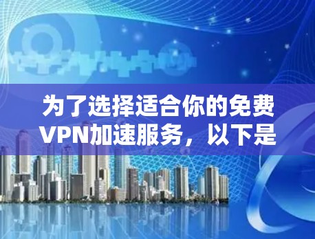 为了选择适合你的免费VPN加速服务，以下是一个有条理的指南