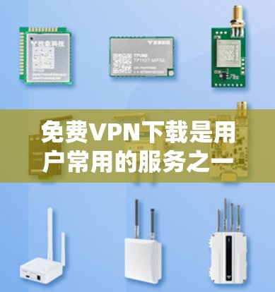 免费VPN下载是用户常用的服务之一,但需要注意以下几点 免费VPN下载是用户常用的服务之一,但需要注意以下几点