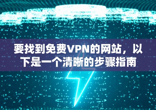 要找到免费VPN的网站,以下是一个清晰的步骤指南