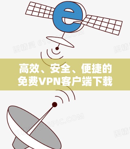 高效、安全、便捷的免费VPN客户端下载