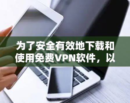 为了安全有效地下载和使用免费VPN软件,以下是详细的步骤指南