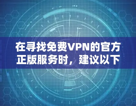 在寻找免费VPN的官方正版服务时,建议以下步骤和信息收集