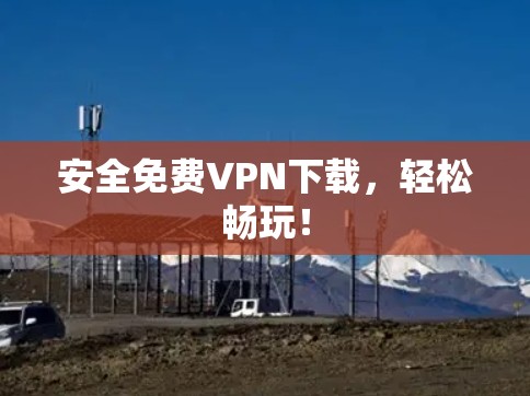 安全免费VPN下载,轻松畅玩! 安全免费VPN下载,轻松畅玩!