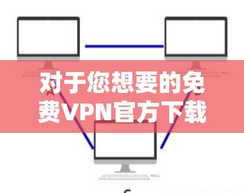对于您想要的免费VPN官方下载iPhone版,我将提供一些可靠且安全的推荐,帮助您在iPhone上使用VPN服务