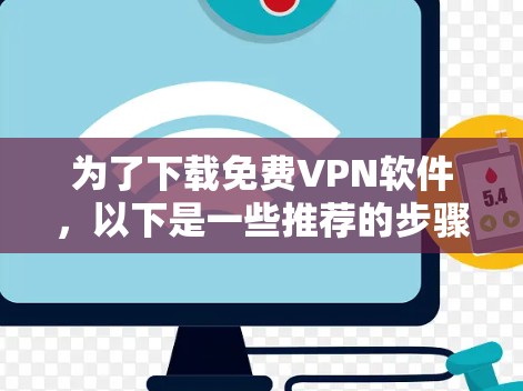 为了下载免费VPN软件,以下是一些推荐的步骤和建议 为了下载免费VPN软件,以下是一些推荐的步骤和建议