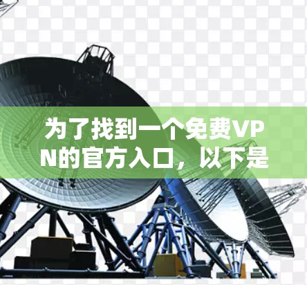 为了找到一个免费VPN的官方入口,以下是一些步骤和建议 为了找到一个免费VPN的官方入口,以下是一些步骤和建议