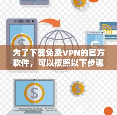 为了下载免费VPN的官方软件,可以按照以下步骤进行