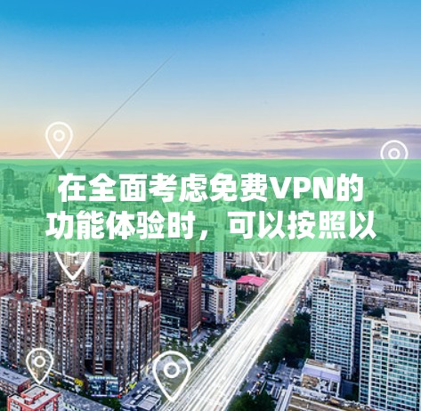 在全面考虑免费VPN的功能体验时,可以按照以下步骤进行分析 在全面考虑免费VPN的功能体验时,可以按照以下步骤进行分析