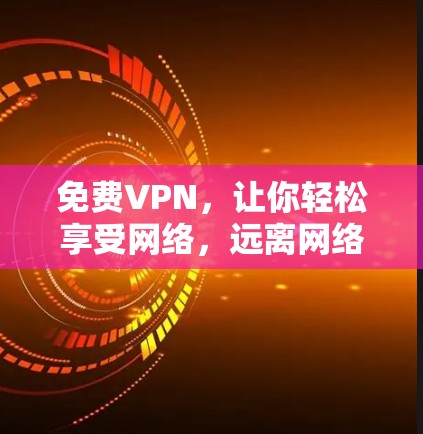 免费VPN,让你轻松享受网络,远离网络tedio