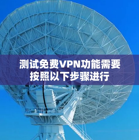 测试免费VPN功能需要按照以下步骤进行