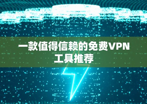 一款值得信赖的免费VPN工具推荐