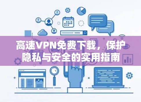 高速VPN免费下载，保护隐私与安全的实用指南