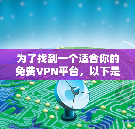 为了找到一个适合你的免费VPN平台,以下是详细的建议