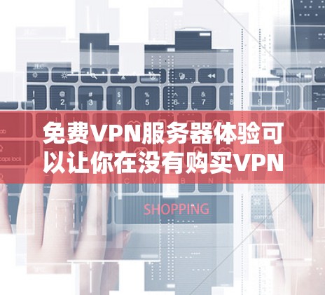 免费VPN服务器体验可以让你在没有购买VPN服务的情况下,享受高速、安全的网络连接。以下是关于免费VPN服务器体验的详细介绍