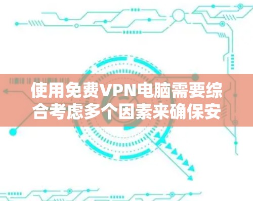 使用免费VPN电脑需要综合考虑多个因素来确保安全性和便利性。以下是一个结构化的指南,帮助您有效使用免费VPN 使用免费VPN电脑需要综合考虑多个因素来确保安全性和便利性。以下是一个结构化的指南,帮助您有效使用免费VPN