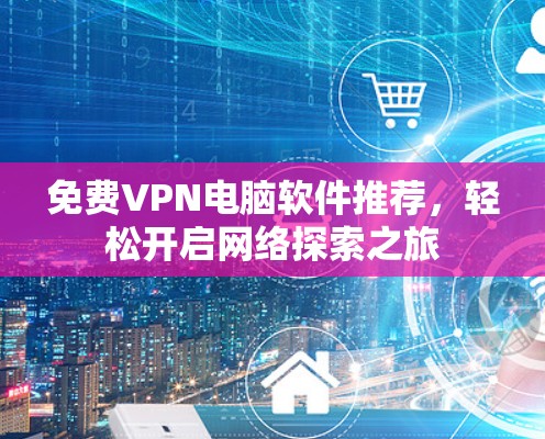 免费VPN电脑软件推荐,轻松开启网络探索之旅