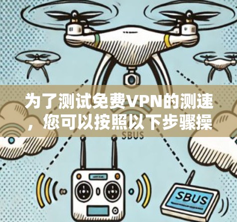 为了测试免费VPN的测速,您可以按照以下步骤操作
