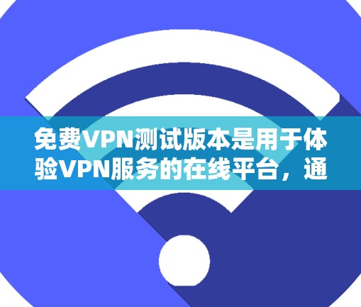 免费VPN测试版本是用于体验VPN服务的在线平台,通常提供免费的试用功能。以下是对这种服务的详细分析