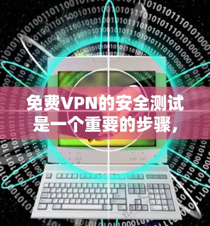 免费VPN的安全测试是一个重要的步骤,可以帮助你了解其安全性。以下是一些可以进行的免费VPN安全测试方法和注意事项