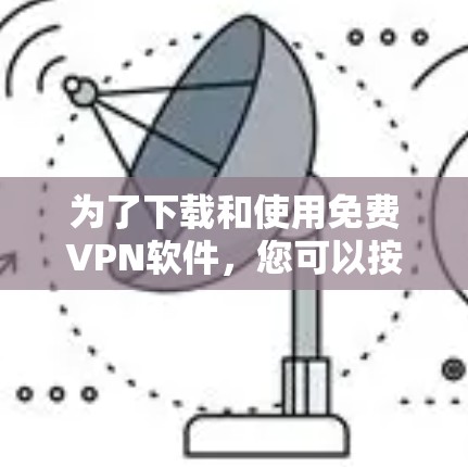 为了下载和使用免费VPN软件,您可以按照以下步骤进行 为了下载和使用免费VPN软件,您可以按照以下步骤进行