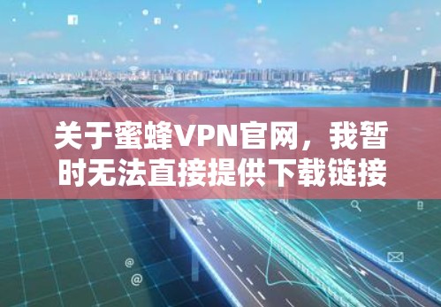 关于蜜蜂VPN官网,我暂时无法直接提供下载链接,但蜜蜂VPN通常会推荐一些可信的VPN服务器和加速器。以下是蜜蜂VPN官网的官方链接和一些推荐的VPN加速器