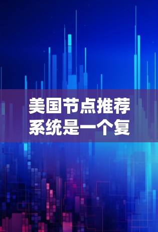 美国节点推荐系统是一个复杂的网络结构，主要涉及多个领域的技术与应用。以下是对该领域的详细介绍
