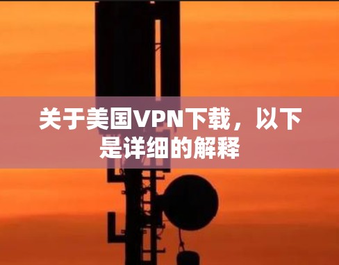 关于美国VPN下载,以下是详细的解释