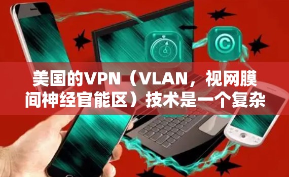 美国的VPN(VLAN,视网膜间神经官能区)技术是一个复杂而敏感的话题,涉及网络安全、技术测试以及国际地缘政治的影响。以下是一些关于美国VPN节点测试的背景和相关信息 美国的VPN(VLAN,视网膜间神经官能区)技术是一个复杂而敏感的话题,涉及网络安全、技术测试以及国际地缘政治的影响。以下是一些关于美国VPN节点测试的背景和相关信息