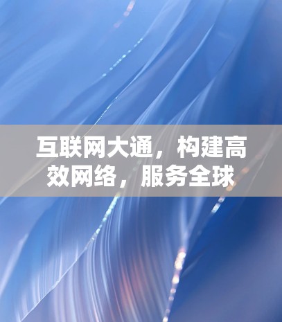 互联网大通,构建高效网络,服务全球 互联网大通,构建高效网络,服务全球
