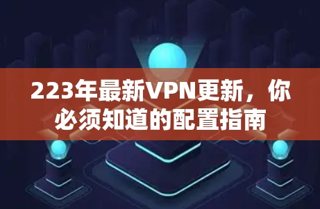 223年最新VPN更新,你必须知道的配置指南