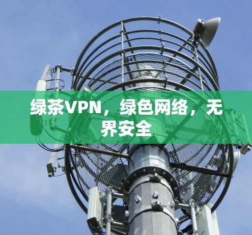 绿茶VPN,绿色网络,无界安全
