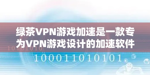 绿茶VPN游戏加速是一款专为VPN游戏设计的加速软件,旨在帮助用户更高效地欣赏这些游戏。以下是关于这款软件的详细分析