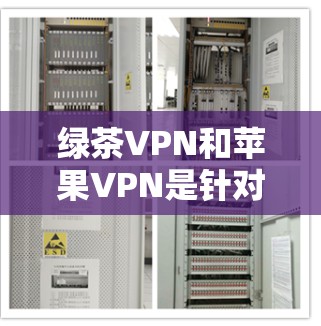 绿茶VPN和苹果VPN是针对不同设备的VPN工具,您可以根据自己的设备类型选择合适的工具。以下是有关这两个工具的详细介绍