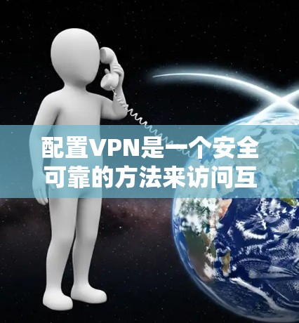 配置VPN是一个安全可靠的方法来访问互联网,以下是详细的步骤指南