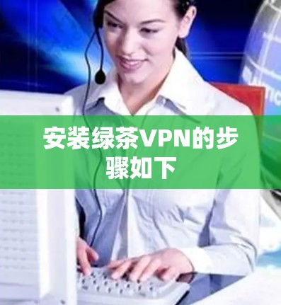 安装绿茶VPN的步骤如下