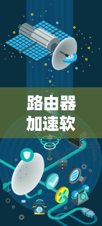 路由器加速软件最新版是为了优化路由器性能，减少延迟和网络延迟，提升网络连接效率。以下是关于这些软件的详细说明