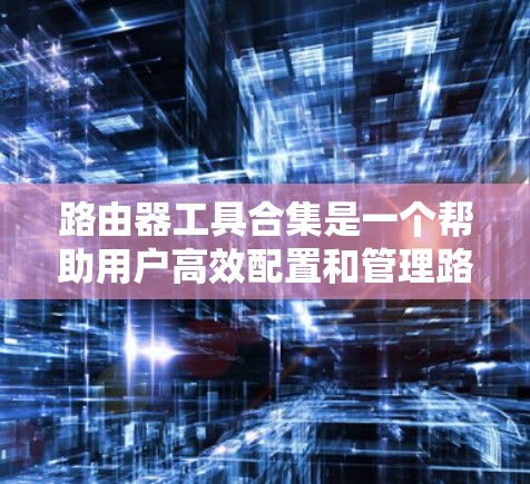 路由器工具合集是一个帮助用户高效配置和管理路由器及网络设备的工具集合。以下是一个逐步的学习计划，涵盖网络设备的管理、命令使用以及自动化配置