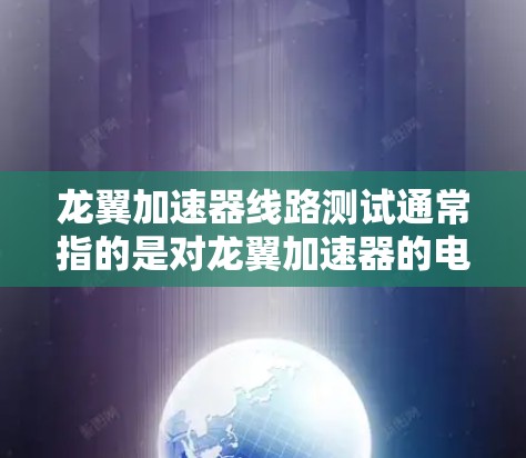 龙翼加速器线路测试通常指的是对龙翼加速器的电路部分进行测试和检查，以确保其稳定性和可靠性。以下是一个通用的测试流程和步骤