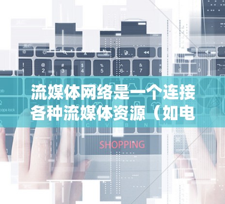 流媒体网络是一个连接各种流媒体资源（如电影、音乐、视频游戏等）的网络系统，旨在为用户提供便捷的流媒体体验。以下是针对流媒体网络的详细设计和测试方案