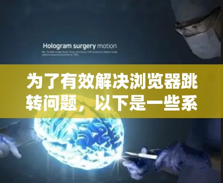 为了有效解决浏览器跳转问题，以下是一些系统性的步骤和建议