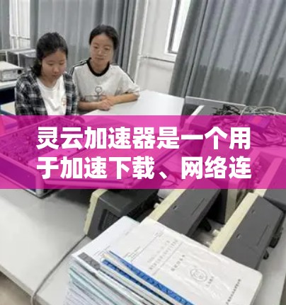 灵云加速器是一个用于加速下载、网络连接或网页加载速度的加速软件。它通过优化技术或算法,提升下载速度,减少延迟或网络连接的延迟。以下是灵云加速器的详细介绍 灵云加速器是一个用于加速下载、网络连接或网页加载速度的加速软件。它通过优化技术或算法,提升下载速度,减少延迟或网络连接的延迟。以下是灵云加速器的详细介绍