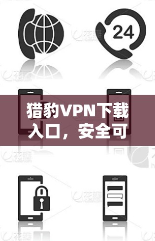 猎豹VPN下载入口,安全可靠,轻松享受网络乐趣 猎豹VPN下载入口,安全可靠,轻松享受网络乐趣