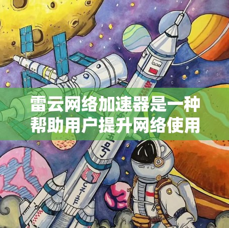 雷云网络加速器是一种帮助用户提升网络使用效率的工具,可以通过手机应用来实现。它通过优化网络连接速度,提升用户体验,适用于网络速度慢或有网络问题的用户 雷云网络加速器是一种帮助用户提升网络使用效率的工具,可以通过手机应用来实现。它通过优化网络连接速度,提升用户体验,适用于网络速度慢或有网络问题的用户