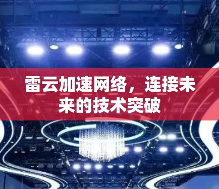 雷云加速网络,连接未来的技术突破 雷云加速网络,连接未来的技术突破
