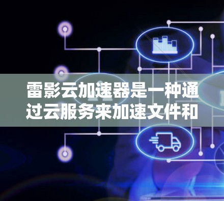 雷影云加速器是一种通过云服务来加速文件和数据的工具,通常需要订阅订阅服务才能使用。它通过云存储功能将文件传输到云端,然后由云存储服务提供商加速并分发到目标服务器,最后将加速后的文件返回给用户