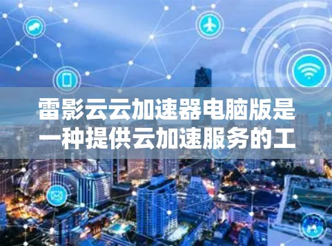 雷影云云加速器电脑版是一种提供云加速服务的工具,帮助用户在电脑上更高效地处理文件、搜索、广告等任务。以下是关于雷影云云加速器电脑版的一些信息