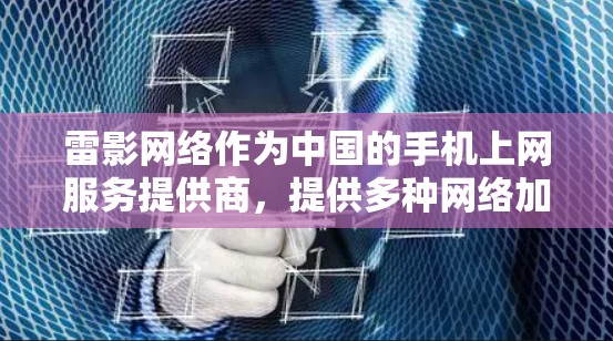 雷影网络作为中国的手机上网服务提供商,提供多种网络加速工具和服务,其中包括云网、加速、流量等服务,这些工具可以帮助你在手机上更高效地连接到互联网。以下是一些雷影网络在移动端的加速工具推荐