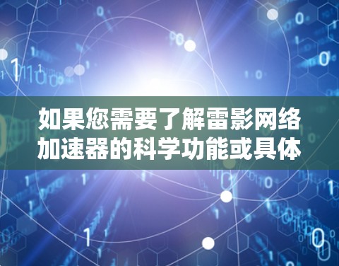 如果您需要了解雷影网络加速器的科学功能或具体使用方法,以下是一些可能的解释和建议